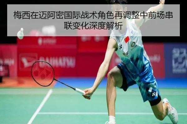 梅西在迈阿密国际战术角色再调整中前场串联变化深度解析