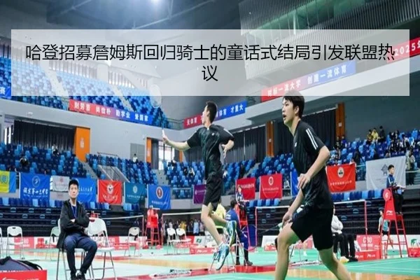 哈登招募詹姆斯回归骑士的童话式结局引发联盟热议 | bet365app
