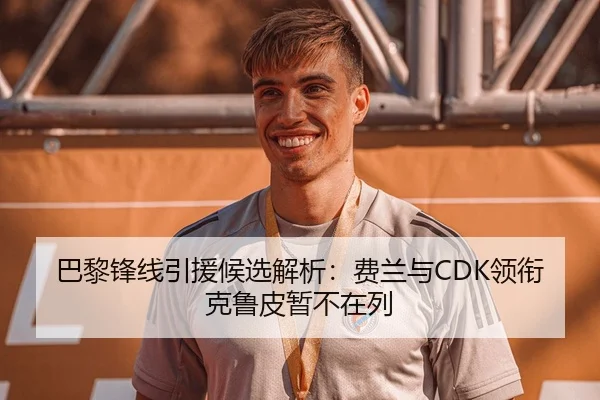 巴黎锋线引援候选解析：费兰与CDK领衔 克鲁皮暂不在列 | bet365app