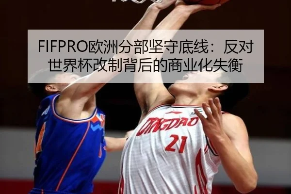 FIFPRO欧洲分部坚守底线：反对世界杯改制背后的商业化失衡 | bet365app